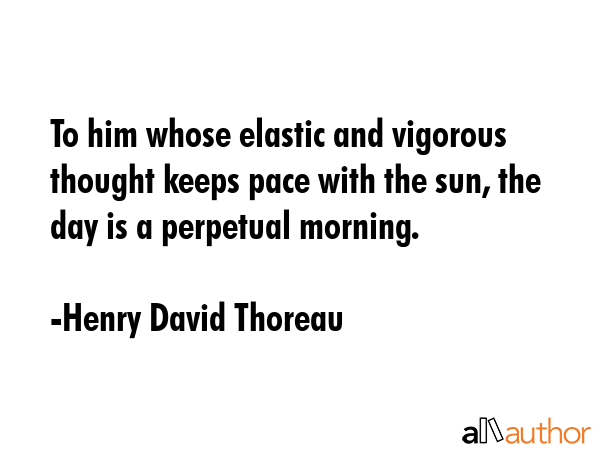 To him whose elastic and vigorous thought keeps pace with the sun, the day is a perpetual morning. - Henry David Thoreau Quote GIF