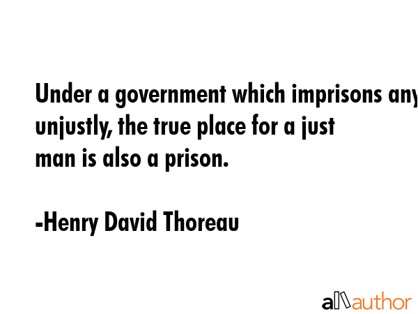 Under a government which imprisons any unjustly, the true place for a just man is also a prison. - Henry David Thoreau Quote GIF