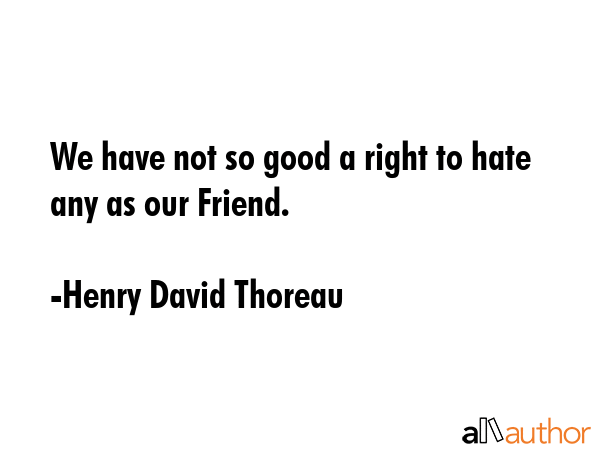 We have not so good a right to hate any as our Friend. - Henry David Thoreau Quote GIF