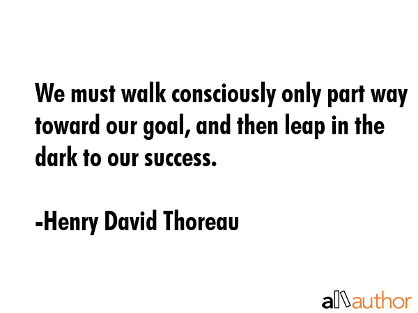 We must walk consciously only part way toward our goal, and then leap in the dark to our success. - Henry David Thoreau Quote GIF
