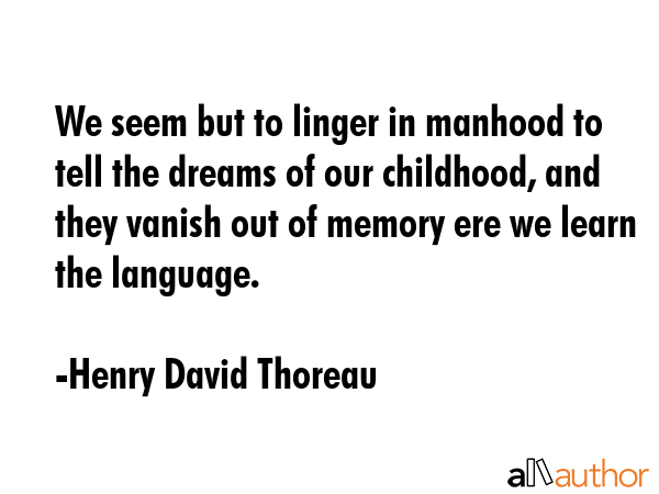 We seem but to linger in manhood to tell the dreams of our childhood, and they vanish out of memory... - Henry David Thoreau Quote GIF