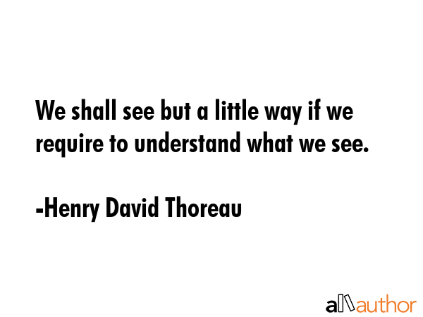 We shall see but a little way if we require to understand what we see. - Henry David Thoreau Quote GIF