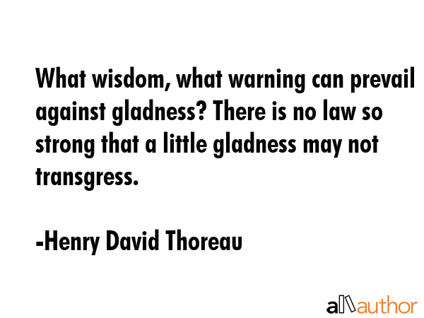 What wisdom, what warning can prevail against gladness? There is no law so strong that a little... - Henry David Thoreau Quote GIF