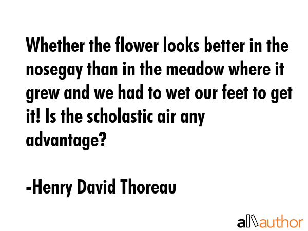 Whether the flower looks better in the nosegay than in the meadow where it grew and we had to wet... - Henry David Thoreau Quote GIF
