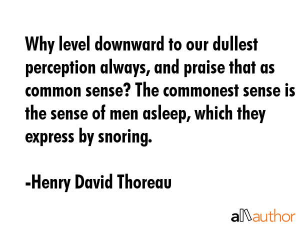 Why level downward to our dullest perception always, and praise that as common sense? The commonest... - Henry David Thoreau Quote GIF