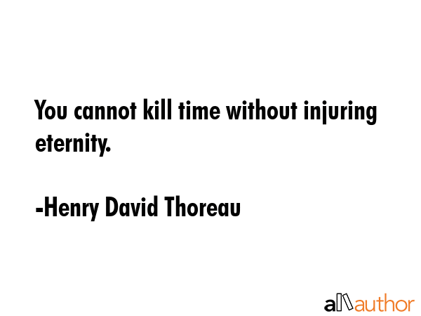 You cannot kill time without injuring eternity. - Henry David Thoreau Quote