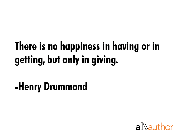 There is no happiness in having or in getting, but only in giving. - Henry Drummond Quote GIF