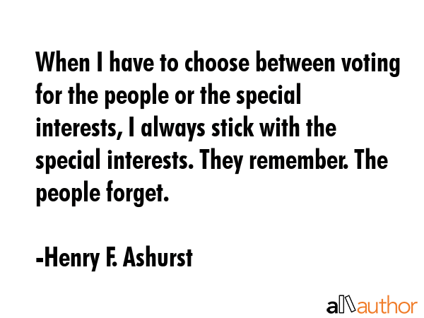 When I have to choose between voting for the people or the special interests, I always stick with... - Henry F. Ashurst Quote GIF