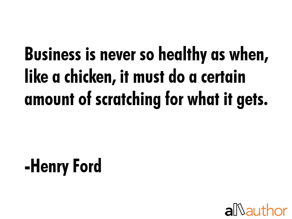 Business is never so healthy as when, like a chicken, it must do a certain amount of scratching for... - Henry Ford Quote GIF