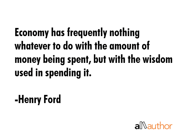 Economy has frequently nothing whatever to do with the amount of money being spent, but with the... - Henry Ford Quote GIF