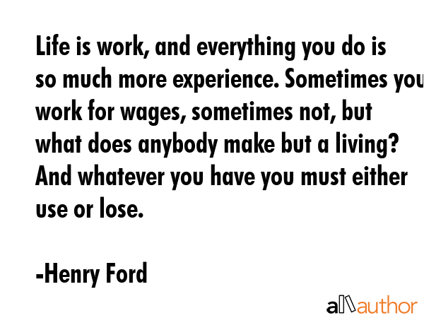 Life is work, and everything you do is so much more experience. Sometimes you work for wages,... - Henry Ford Quote GIF