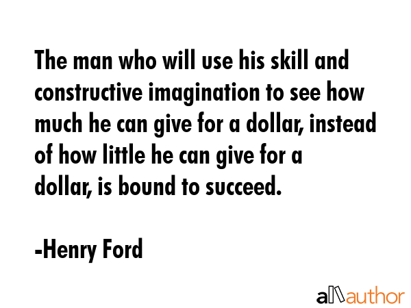 The man who will use his skill and constructive imagination to see how much he can give for a... - Henry Ford Quote GIF