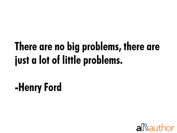 There are no big problems, there are just a lot of little problems. - Henry Ford Quote GIF