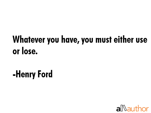 Whatever you have, you must either use or lose. - Henry Ford Quote GIF