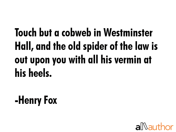 Touch but a cobweb in Westminster Hall, and the old spider of the law is out upon you with all his... - Henry Fox Quote GIF