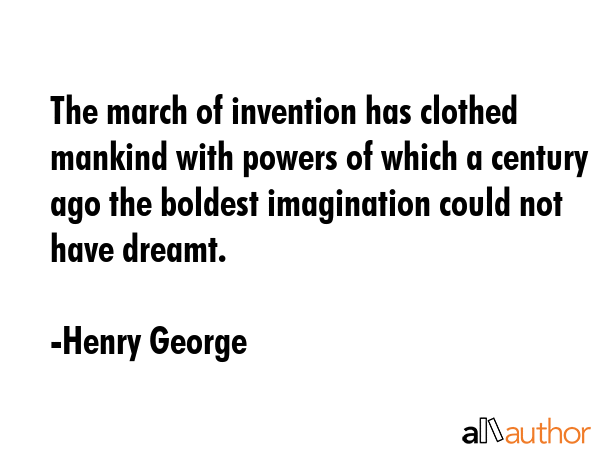 The march of invention has clothed mankind with powers of which a century ago the boldest... - Henry George Quote GIF
