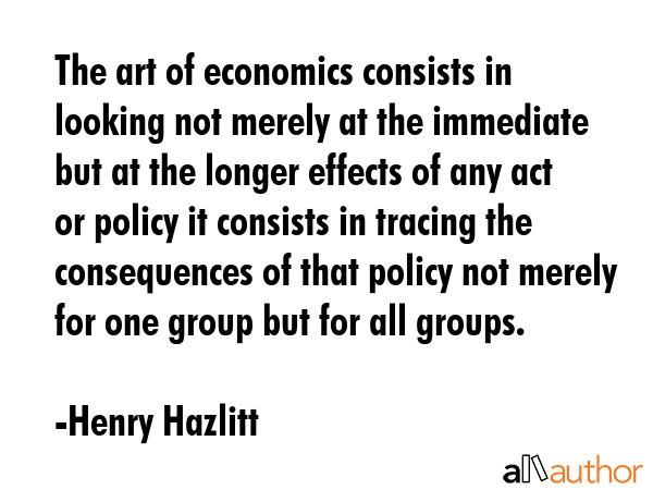 The art of economics consists in looking not merely at the immediate but at the longer effects of... - Henry Hazlitt Quote GIF