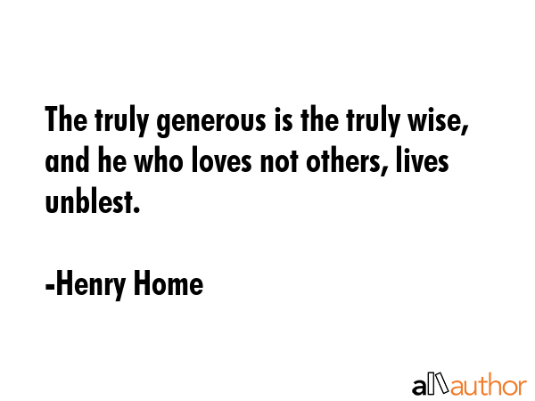 The truly generous is the truly wise, and he who loves not others, lives unblest. - Henry Home Quote GIF