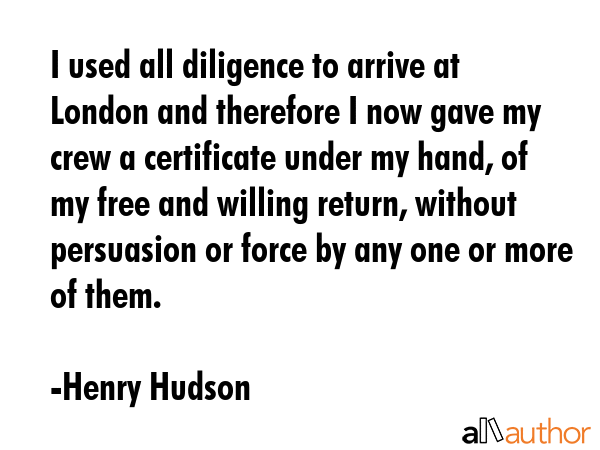 I used all diligence to arrive at London and therefore I now gave my crew a certificate under my... - Henry Hudson Quote GIF