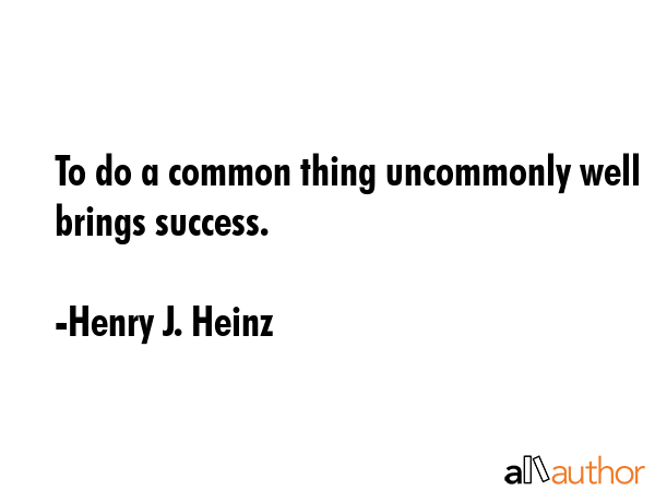 To do a common thing uncommonly well brings success. - Henry J. Heinz Quote GIF