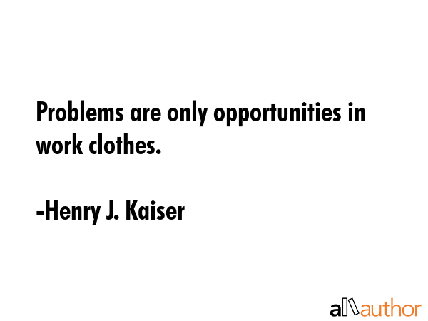 Problems are only opportunities in work clothes. - Henry J. Kaiser Quote GIF