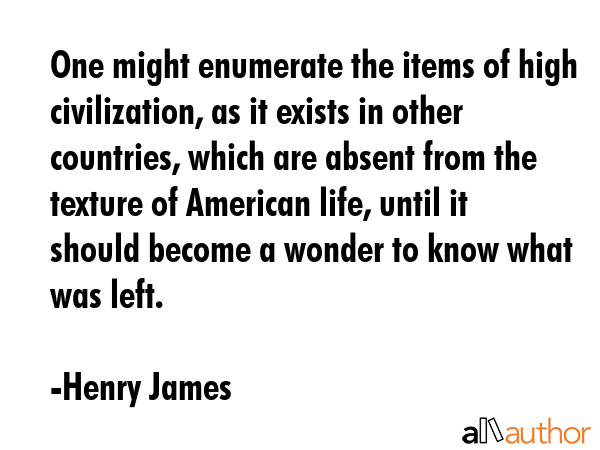 One might enumerate the items of high civilization, as it exists in other countries, which are... - Henry James Quote GIF