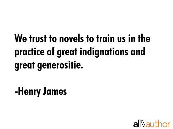 We trust to novels to train us in the practice of great indignations and great generositie. - Henry James Quote GIF