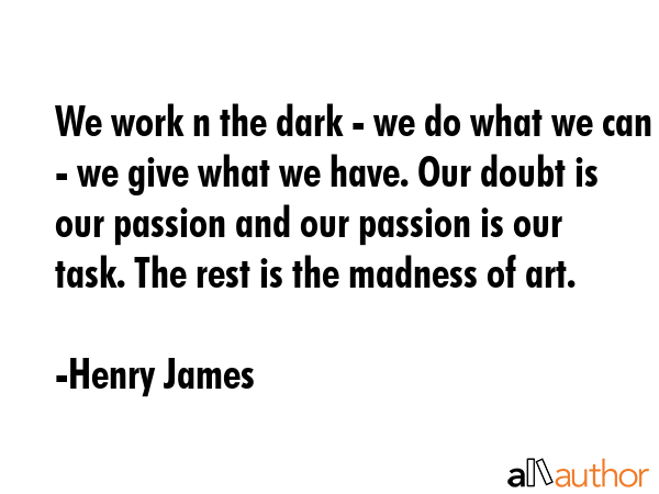 We work n the dark - we do what we can - we give what we have. Our doubt is our passion and our... - Henry James Quote GIF