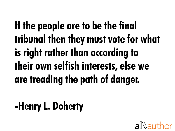 If the people are to be the final tribunal then they must vote for what is right rather than... - Henry L. Doherty Quote GIF