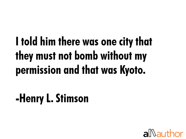 I told him there was one city that they must not bomb without my permission and that was Kyoto. - Henry L. Stimson Quote GIF