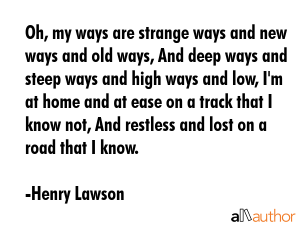 Oh, my ways are strange ways and new ways and old ways, And deep ways and steep ways and high ways... - Henry Lawson Quote GIF