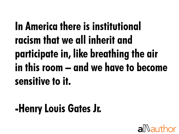 In America there is institutional racism that we all inherit and participate in, like breathing the... - Henry Louis Gates Jr. Quote GIF