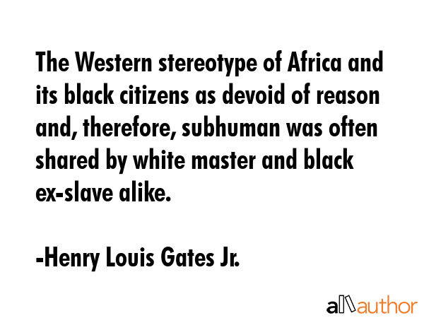 The Western stereotype of Africa and its black citizens as devoid of reason and, therefore,... - Henry Louis Gates Jr. Quote GIF