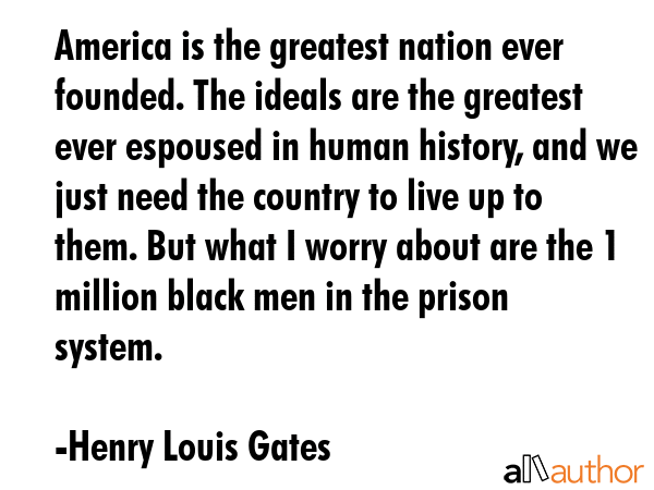 America is the greatest nation ever founded. The ideals are the greatest ever espoused in human... - Henry Louis Gates Quote GIF