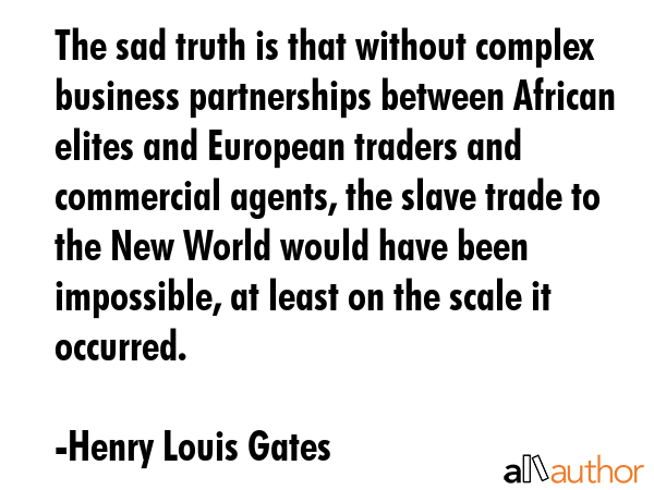 The sad truth is that without complex business partnerships between African elites and European... - Henry Louis Gates Quote GIF