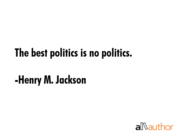 The best politics is no politics. - Henry M. Jackson Quote GIF