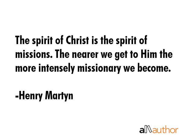 The spirit of Christ is the spirit of missions. The nearer we get to Him the more intensely... - Henry Martyn Quote GIF
