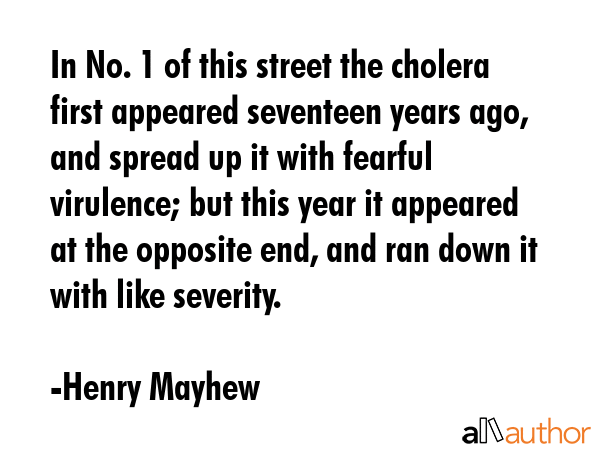 In No. 1 of this street the cholera first appeared seventeen years ago, and spread up it with... - Henry Mayhew Quote GIF