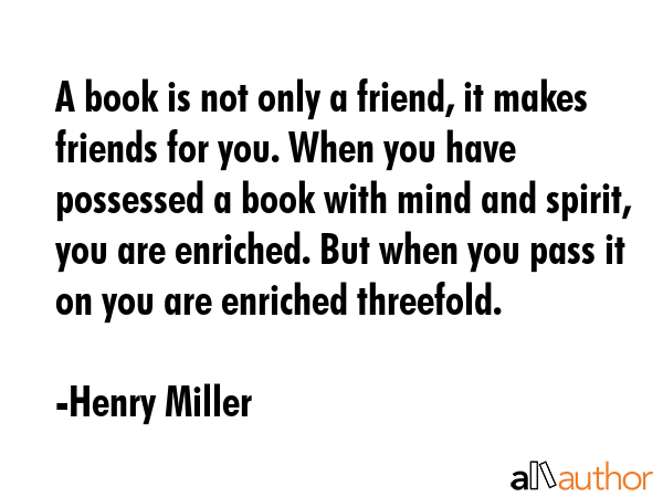 A book is not only a friend, it makes friends for you. When you have possessed a book with mind and... - Henry Miller Quote GIF