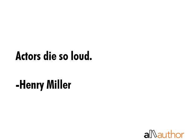 Actors die so loud. - Henry Miller Quote GIF
