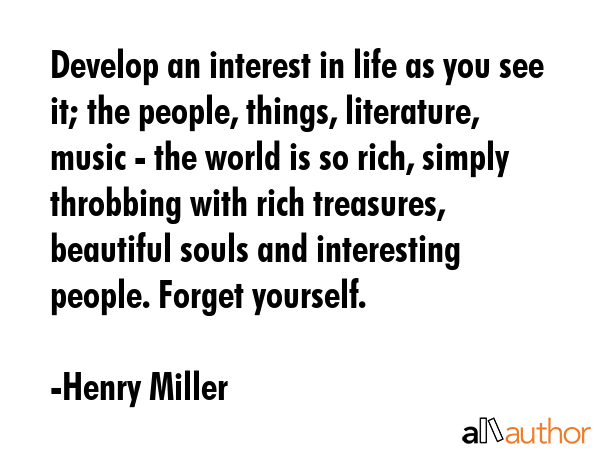 Develop an interest in life as you see it; the people, things, literature, music - the world is so... - Henry Miller Quote GIF