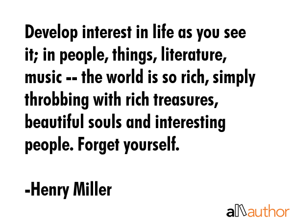 Develop interest in life as you see it; in people, things, literature, music -- the world is so... - Henry Miller Quote GIF