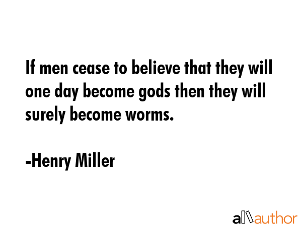 If men cease to believe that they will one day become gods then they will surely become worms. - Henry Miller Quote GIF