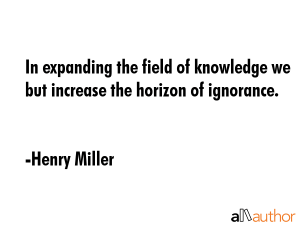 In expanding the field of knowledge we but increase the horizon of ignorance. - Henry Miller Quote GIF