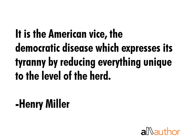 It is the American vice, the democratic disease which expresses its tyranny by reducing everything... - Henry Miller Quote GIF