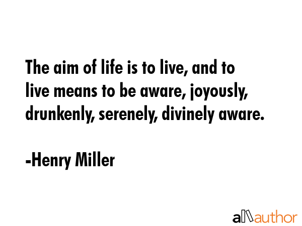 The aim of life is to live, and to live means to be aware, joyously, drunkenly, serenely, divinely... - Henry Miller Quote GIF