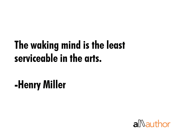 The waking mind is the least serviceable in the arts. - Henry Miller Quote