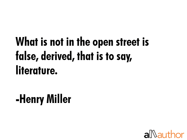 What is not in the open street is false, derived, that is to say, literature. - Henry Miller Quote GIF