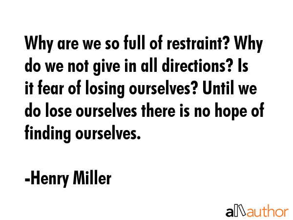 Why are we so full of restraint? Why do we not give in all directions? Is it fear of losing... - Henry Miller Quote GIF