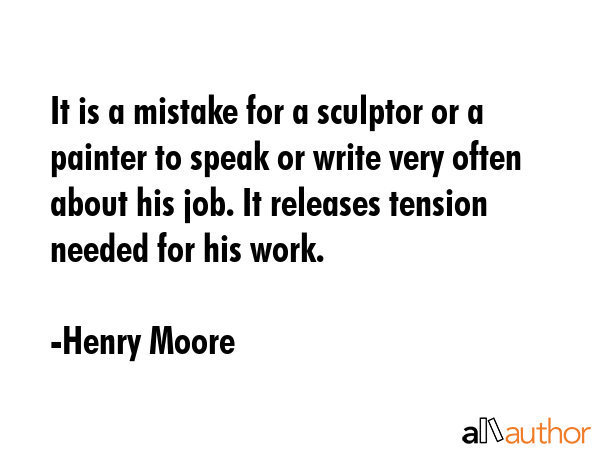 It is a mistake for a sculptor or a painter to speak or write very often about his job. It releases... - Henry Moore Quote GIF